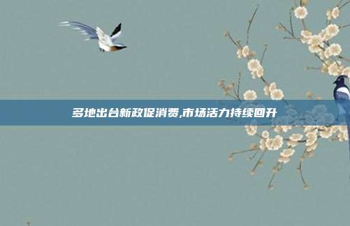 多地出台新政促消费,市场活力持续回升
