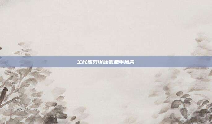 全民健身设施覆盖率提高