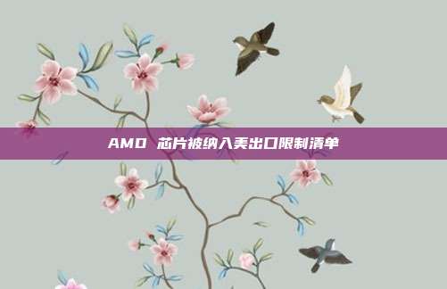 AMD 芯片被纳入美出口限制清单