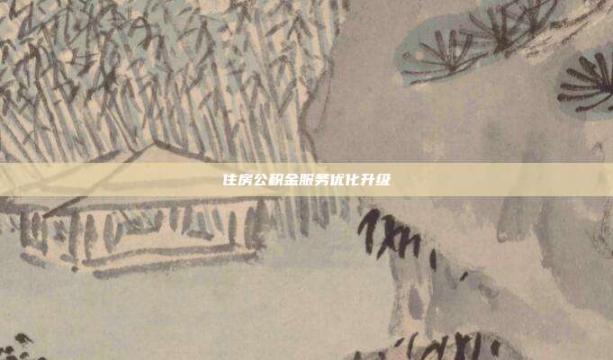 住房公积金服务优化升级