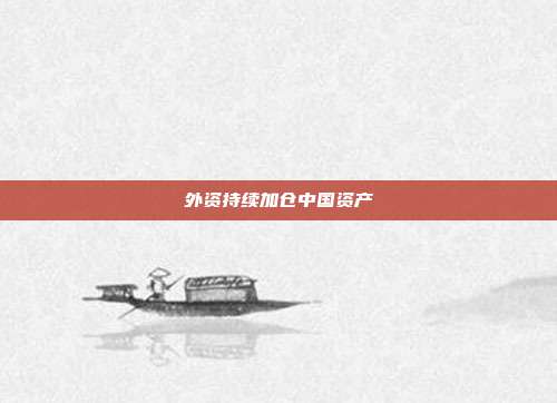外资持续加仓中国资产