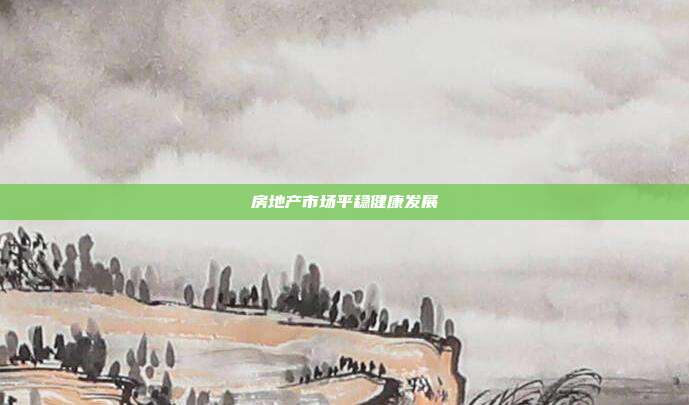 房地产市场平稳健康发展
