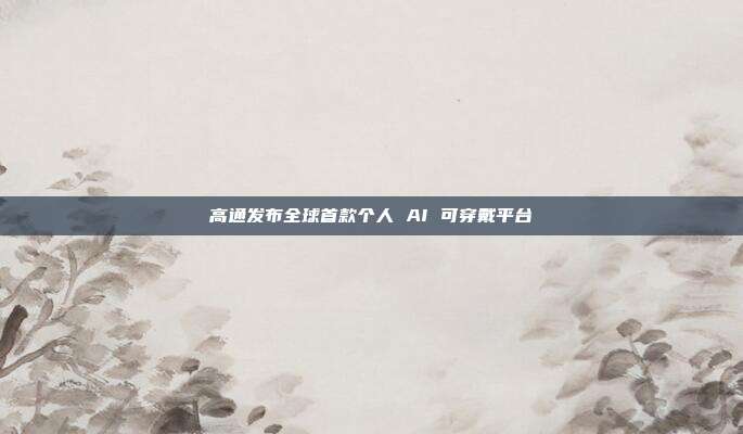 高通发布全球首款个人 AI 可穿戴平台