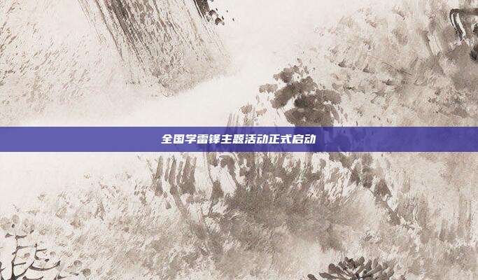 全国学雷锋主题活动正式启动