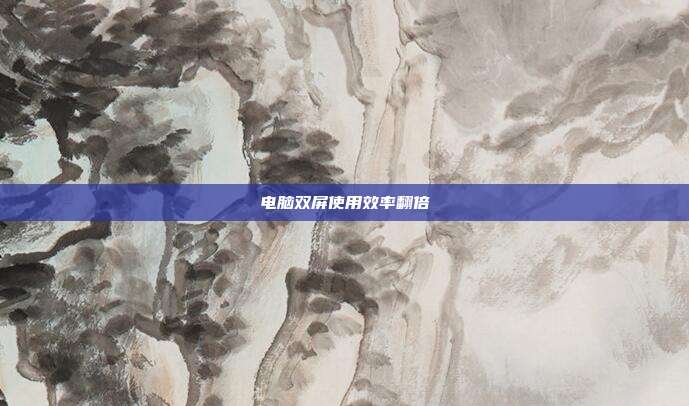 电脑双屏使用效率翻倍