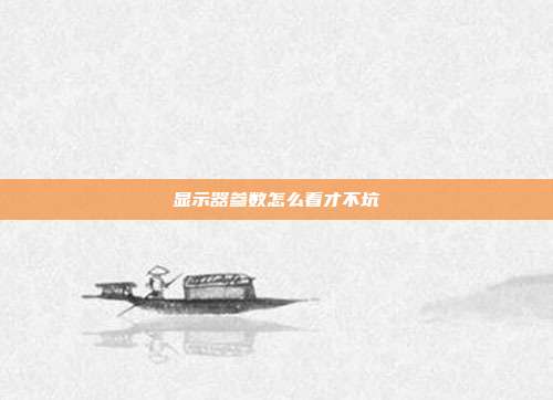显示器参数怎么看才不坑