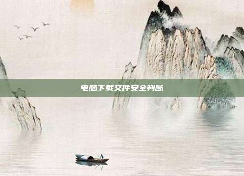 电脑下载文件安全判断
