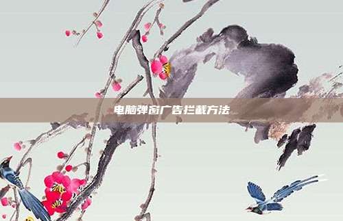 电脑弹窗广告拦截方法