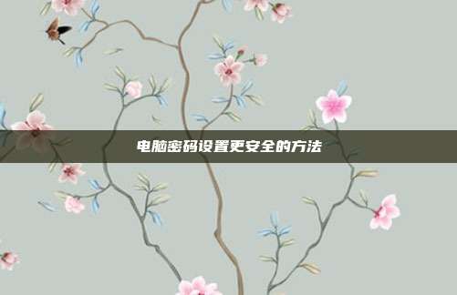 电脑密码设置更安全的方法