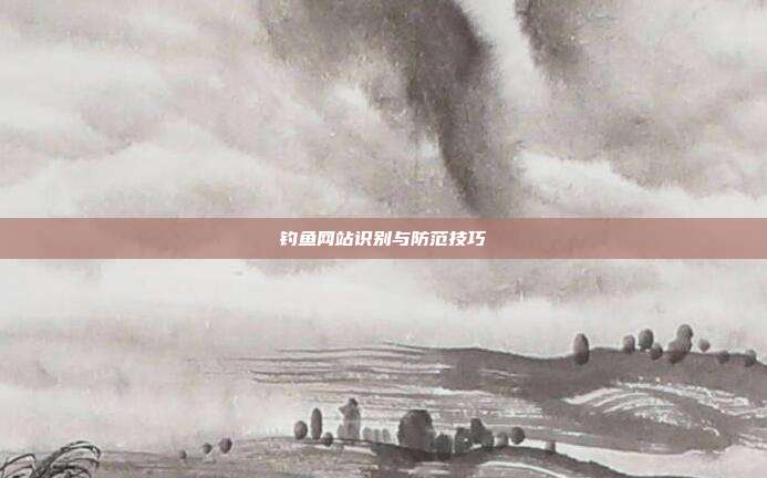 钓鱼网站识别与防范技巧
