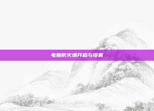 电脑防火墙开启与设置