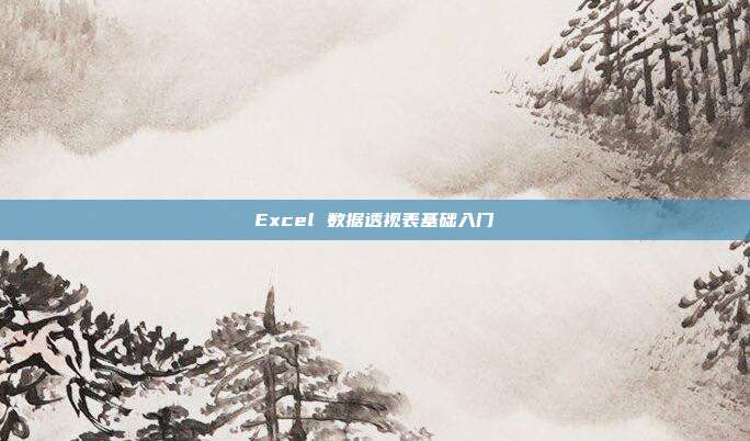 Excel 数据透视表基础入门