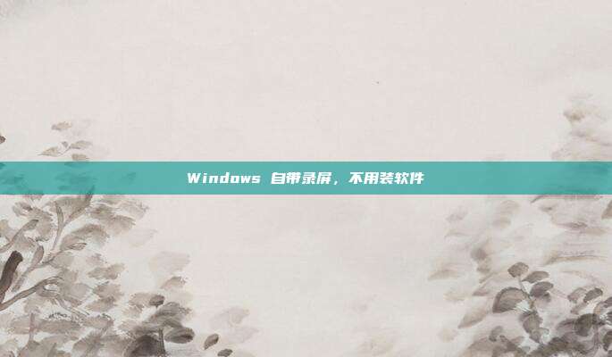 Windows 自带录屏,不用装软件