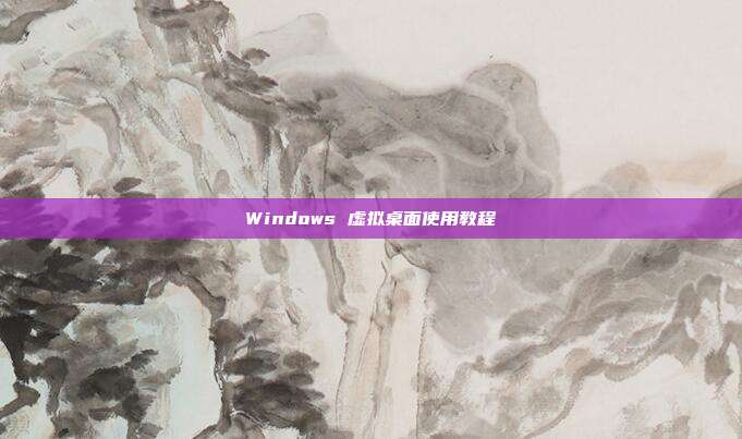 Windows 虚拟桌面使用教程