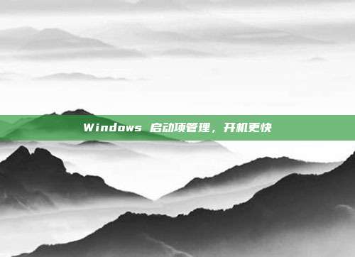 Windows 启动项管理,开机更快