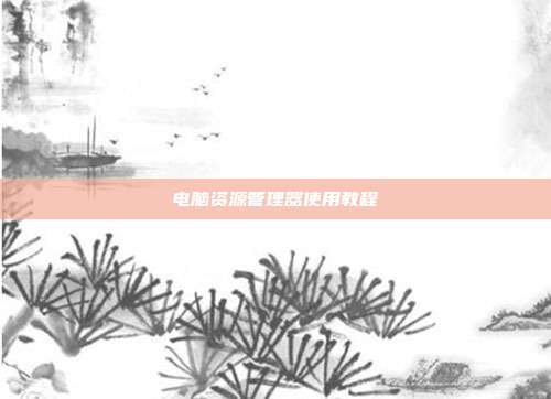 电脑资源管理器使用教程