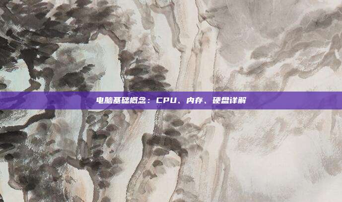 电脑基础概念:CPU、内存、硬盘详解