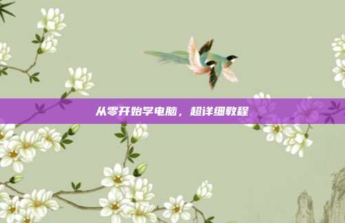 从零开始学电脑,超详细教程