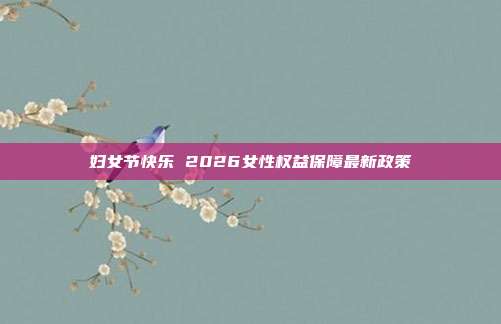 妇女节快乐 2026女性权益保障最新政策