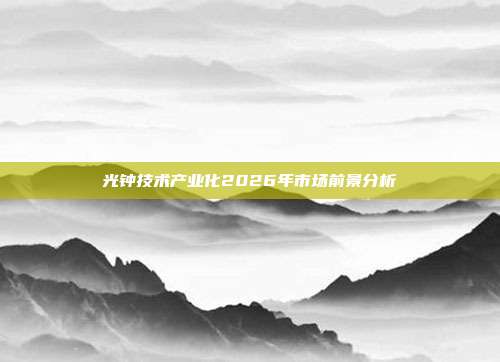 光钟技术产业化2026年市场前景分析