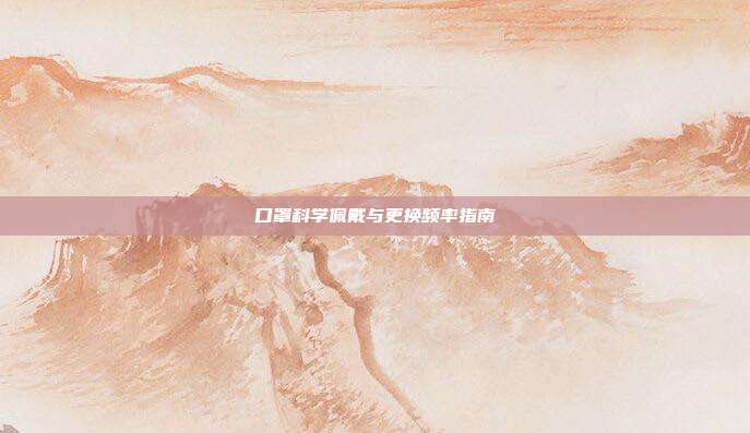 口罩科学佩戴与更换频率指南