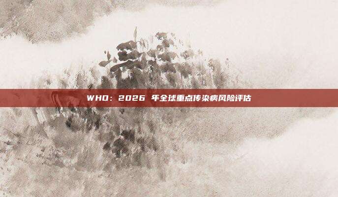 WHO:2026 年全球重点传染病风险评估