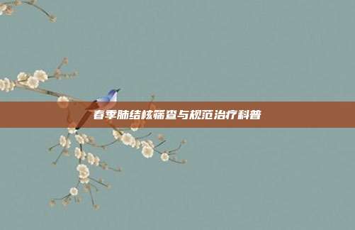 春季肺结核筛查与规范治疗科普