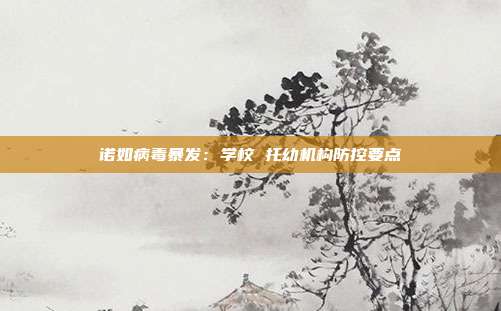 诺如病毒暴发:学校 托幼机构防控要点