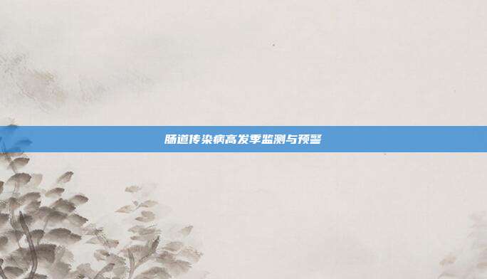 肠道传染病高发季监测与预警