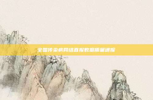 全国传染病网络直报数据质量通报