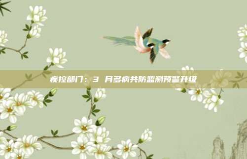 疾控部门：3 月多病共防监测预警升级
