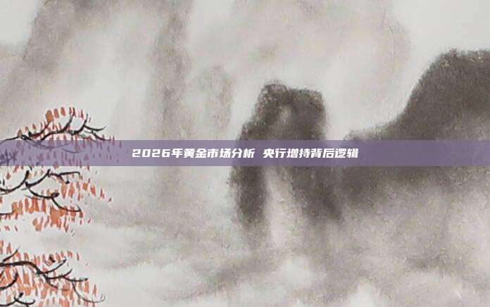 2026年黄金市场分析 央行增持背后逻辑