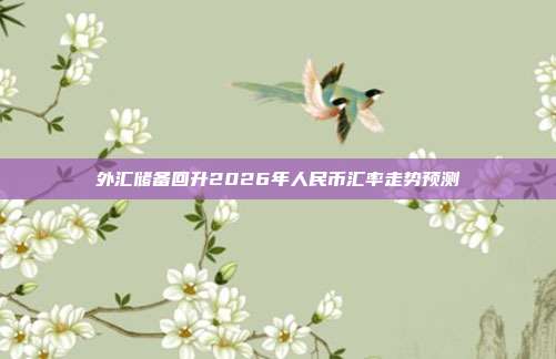 外汇储备回升2026年人民币汇率走势预测