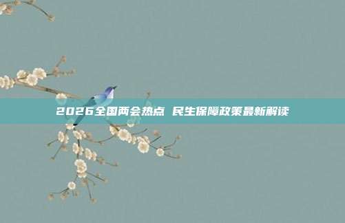 2026全国两会热点 民生保障政策最新解读