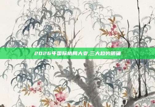 2026年国际格局大变,三大趋势明确