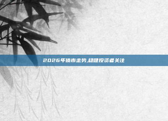 2026年债市走势,稳健投资者关注
