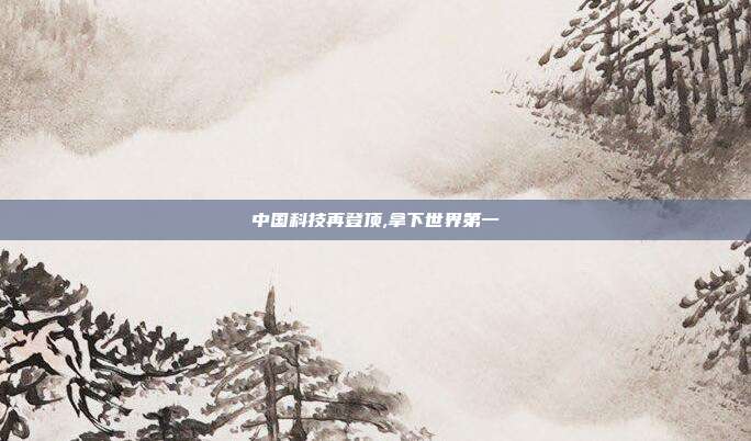 中国科技再登顶,拿下世界第一