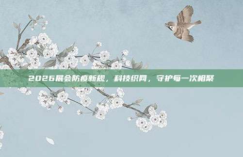 2026展会防疫新规,科技织网,守护每一次相聚