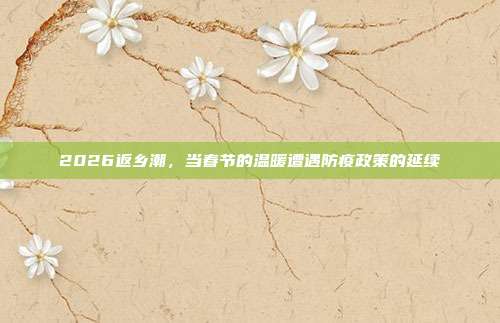 2026返乡潮,当春节的温暖遭遇防疫政策的延续