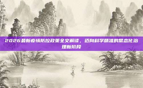 2026最新疫情防控政策全文解读,迈向科学精准的常态化治理新阶段