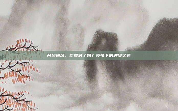 开窗通风,你做对了吗?疫情下的呼吸之道
