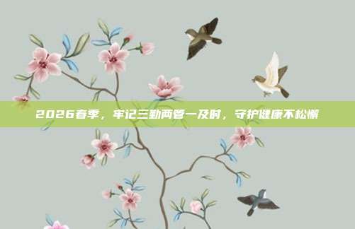 2026春季,牢记三勤两管一及时,守护健康不松懈