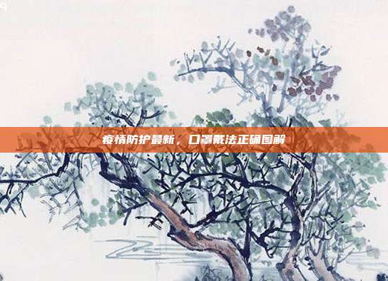疫情防护最新，口罩戴法正确图解