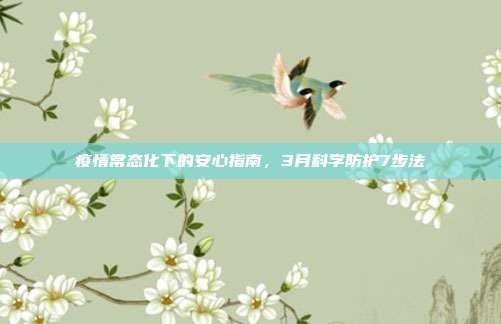 疫情常态化下的安心指南，3月科学防护7步法