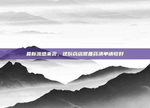 最新流感来袭，这份药店常备药清单请收好