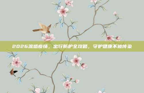 2026流感疫情，出行防护全攻略，守护健康不被传染