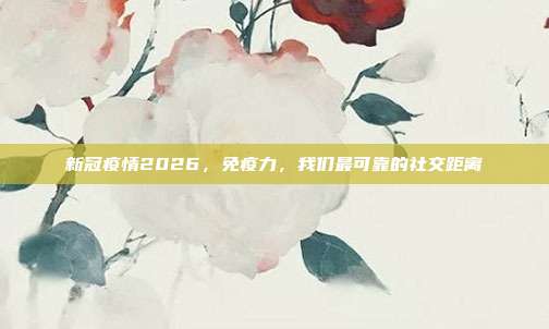 新冠疫情2026，免疫力，我们最可靠的社交距离