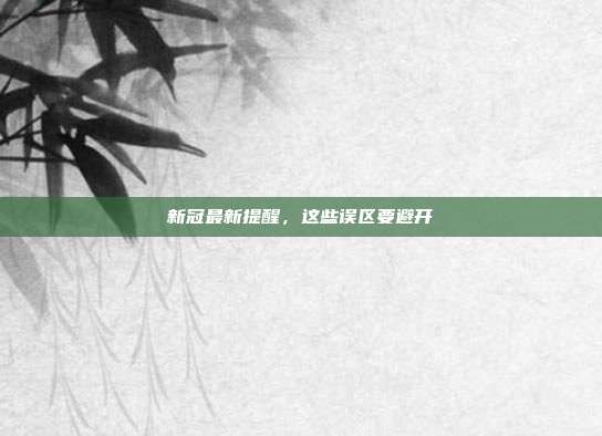 新冠最新提醒，这些误区要避开