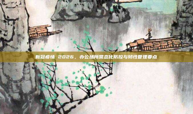 新冠疫情 2026，办公场所常态化防控与韧性管理要点