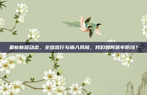 最新新冠动态，全球流行与输入风险，我们如何筑牢防线？